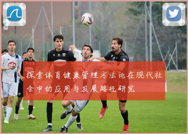 探索体育健康管理方法论在现代社会中的应用与发展路径研究