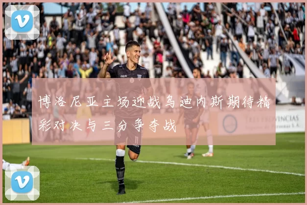博洛尼亚主场迎战乌迪内斯期待精彩对决与三分争夺战