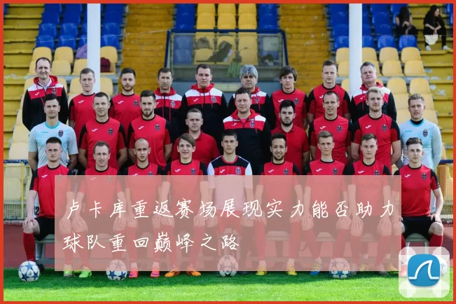 卢卡库重返赛场展现实力能否助力球队重回巅峰之路